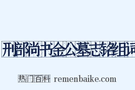 刑部尚书金公墓志铭组词是什么意思的图片